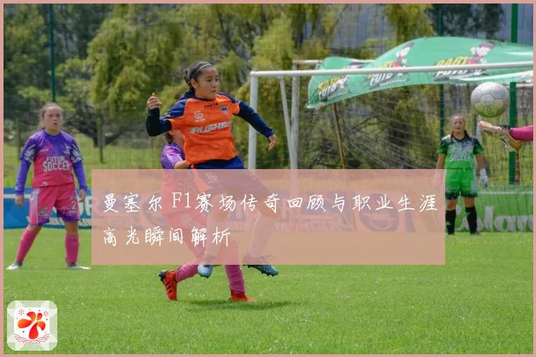 曼塞尔 F1赛场传奇回顾与职业生涯高光瞬间解析