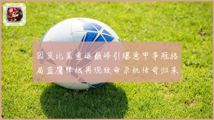 因莫比莱重返巅峰引爆意甲争冠格局蓝鹰锋线再现致命杀机传奇归来