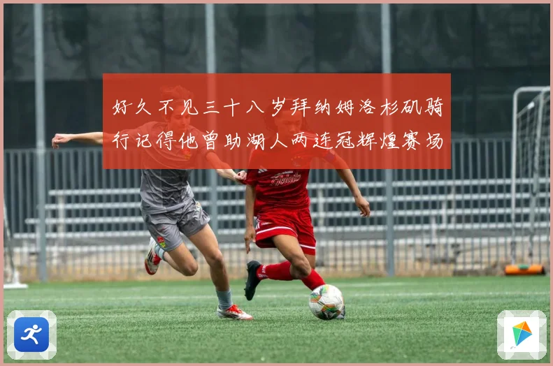 好久不见三十八岁拜纳姆洛杉矶骑行记得他曾助湖人两连冠辉煌赛场复盘