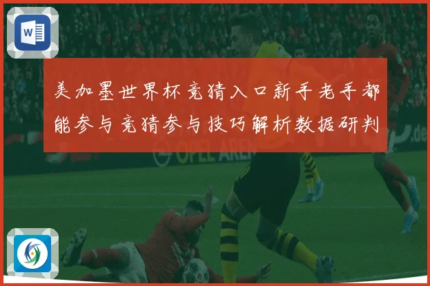 美加墨世界杯竞猜入口新手老手都能参与竞猜参与技巧解析数据研判