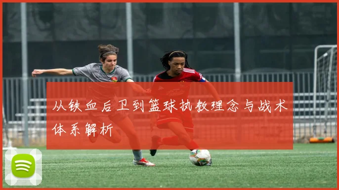 从铁血后卫到篮球执教理念与战术体系解析