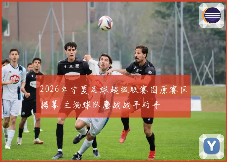 2026年宁夏足球超级联赛固原赛区揭幕 主场球队鏖战战平对手