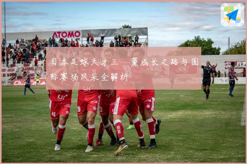 日本足球天才三笘薰成长之路与国际赛场风采全解析
