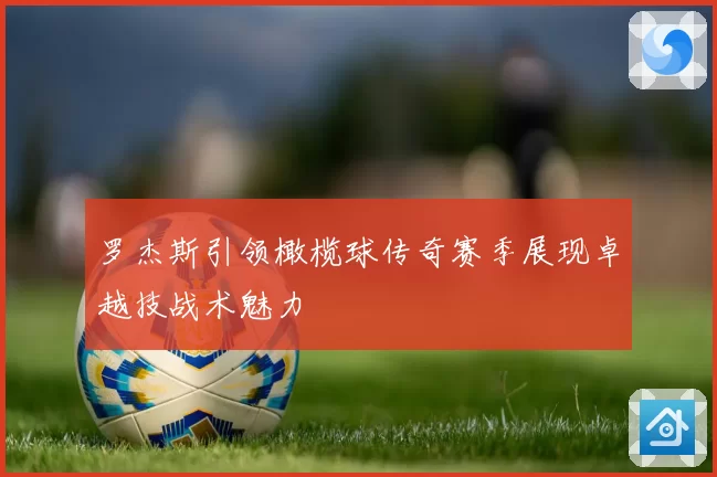 罗杰斯引领橄榄球传奇赛季展现卓越技战术魅力