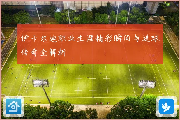 伊卡尔迪职业生涯精彩瞬间与进球传奇全解析