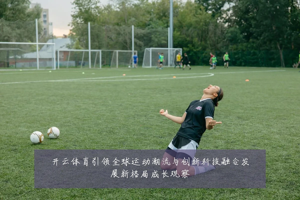 开云体育引领全球运动潮流与创新科技融合发展新格局成长观察