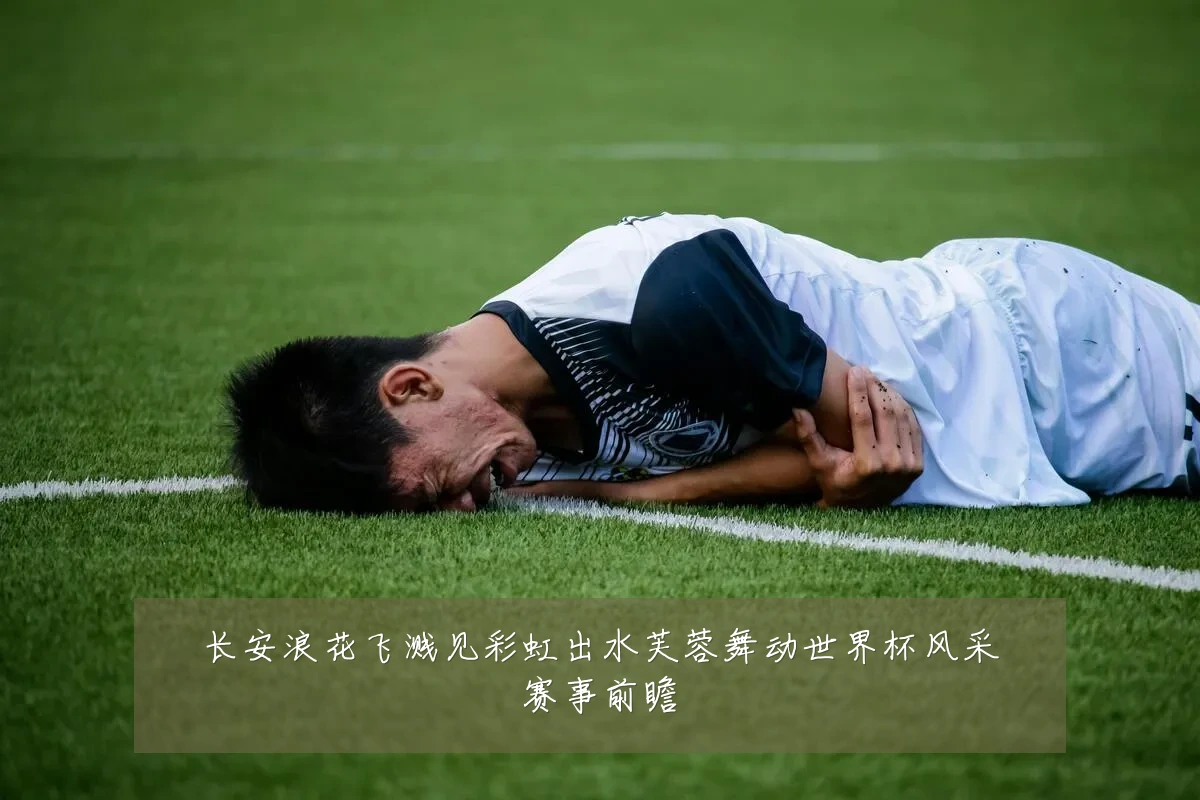 长安浪花飞溅见彩虹出水芙蓉舞动世界杯风采赛事前瞻