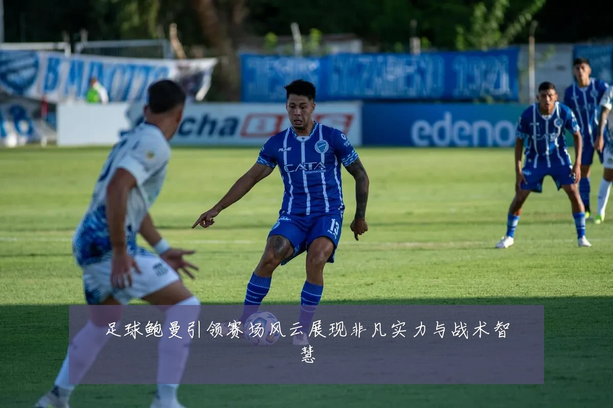 足球鲍曼引领赛场风云展现非凡实力与战术智慧