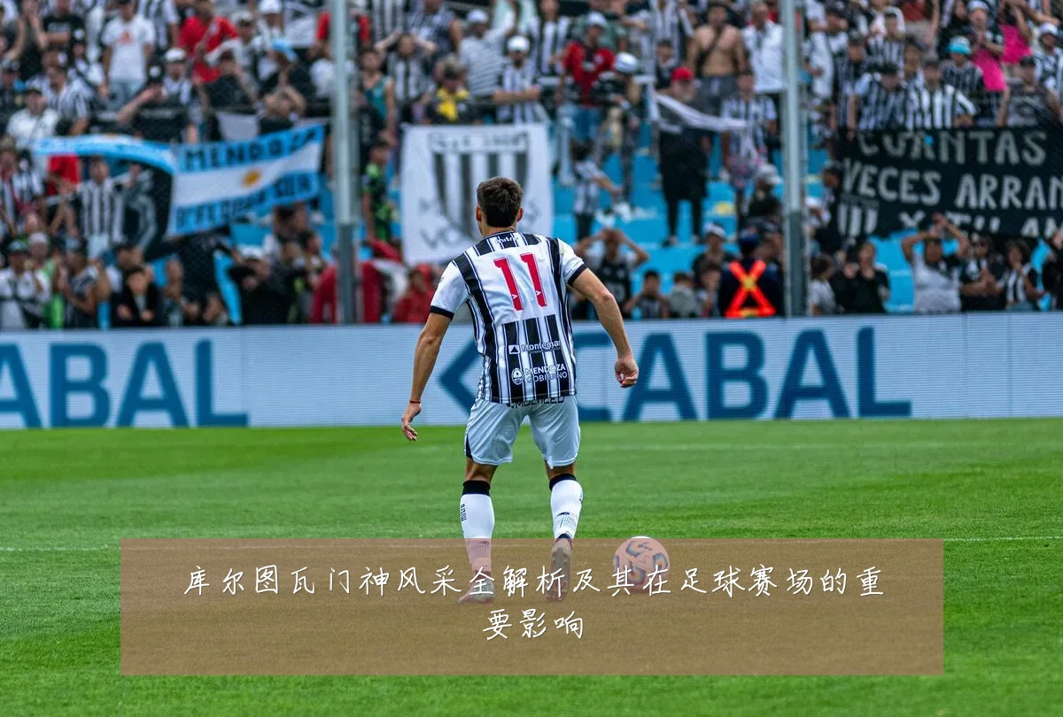 库尔图瓦门神风采全解析及其在足球赛场的重要影响